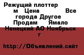 Режущий плоттер 1,3..1,6,.0,7м › Цена ­ 39 900 - Все города Другое » Продам   . Ямало-Ненецкий АО,Ноябрьск г.